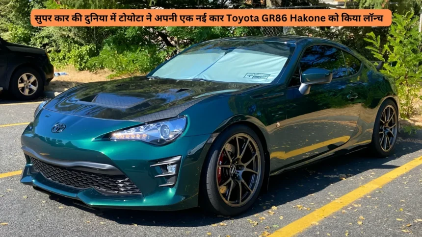 सुपर कार की दुनिया में टोयोटा ने अपनी एक नई कार Toyota GR86 Hakone को किया लॉन्च